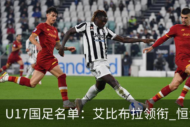 U17国足名单：艾比布拉领衔 恒大足校6人入选